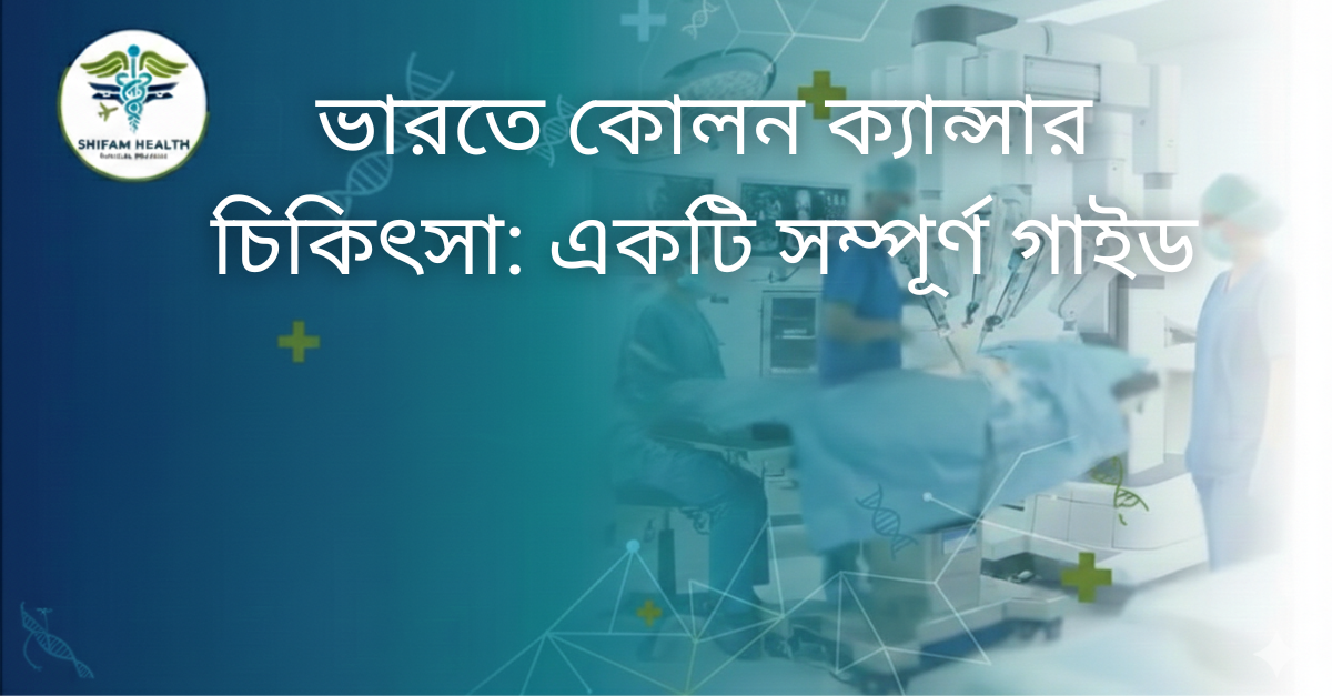 ভারতে কোলন ক্যান্সার চিকিৎসা: MRI, Colonoscopy এবং সার্জারি সহ আধুনিক হাসপাতাল ও চিকিৎসা পরিকল্পনার চিত্র