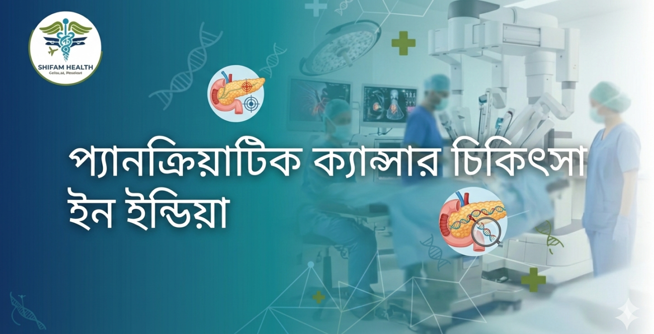 প্যানক্রিয়াটিক ক্যান্সার চিকিৎসা করানো ভারতীয় হাসপাতালের আধুনিক মেডিকেল সুবিধা ও চিকিৎসক দল